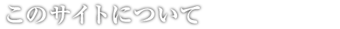 このサイトについて